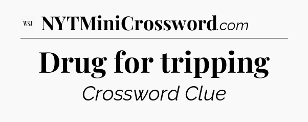 Drug for tripping - WSJ Crossword