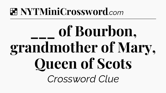 Solution: ___ of Bourbon, grandmother of Mary, Queen of Scots - NYT Crossword