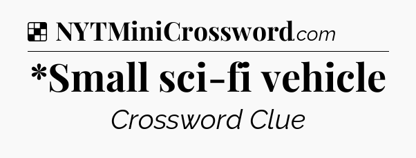 Solution: *Small sci-fi vehicle - NYT Crossword