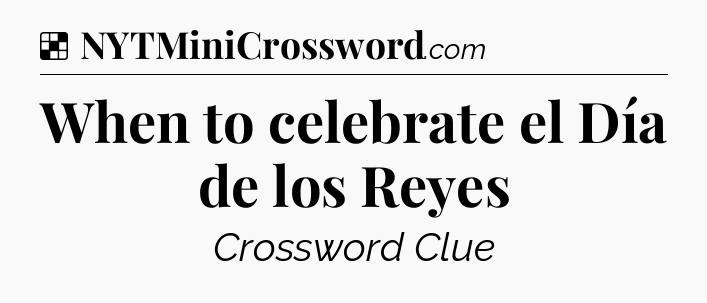Solution: When to celebrate el Día de los Reyes - NYT Crossword