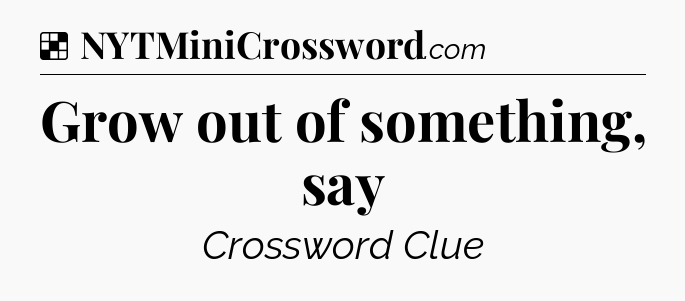 Solution: Grow out of something, say - NYT Crossword