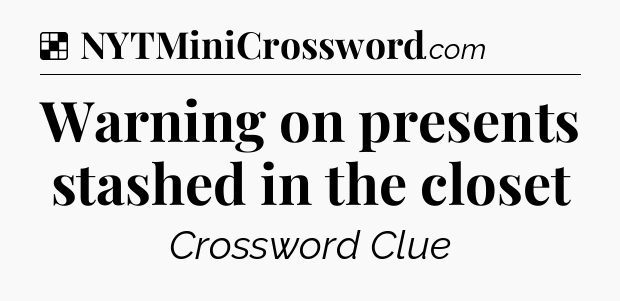 Solution: Warning on presents stashed in the closet - NYT Crossword