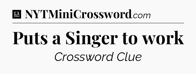 Puts a Singer to work - LA Times Crossword