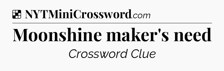 Solution: Moonshine maker's need - NYT Crossword