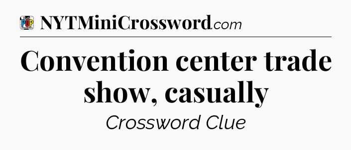Convention center trade show, casually Crossword Clue