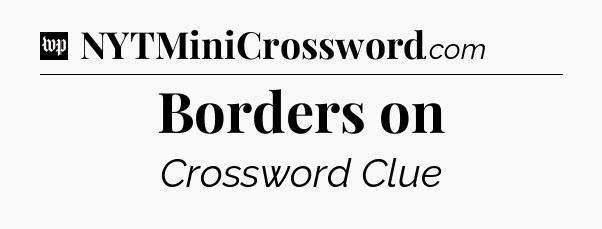 Borders on Crossword Clue