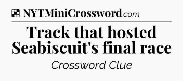 Solution: Track that hosted Seabiscuit's final race - NYT Crossword