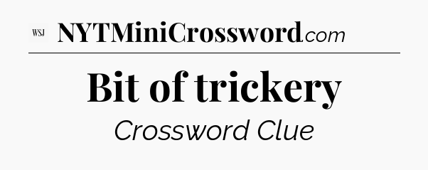 Bit of trickery - WSJ Crossword