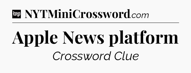 Apple News platform Crossword Clue