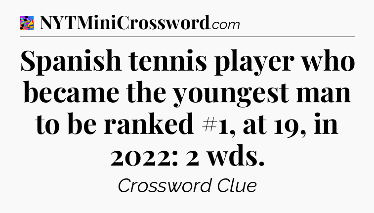 Spanish tennis player who became the youngest man to be ranked #1, at 19, in 2022: 2 wds Crossword Clue