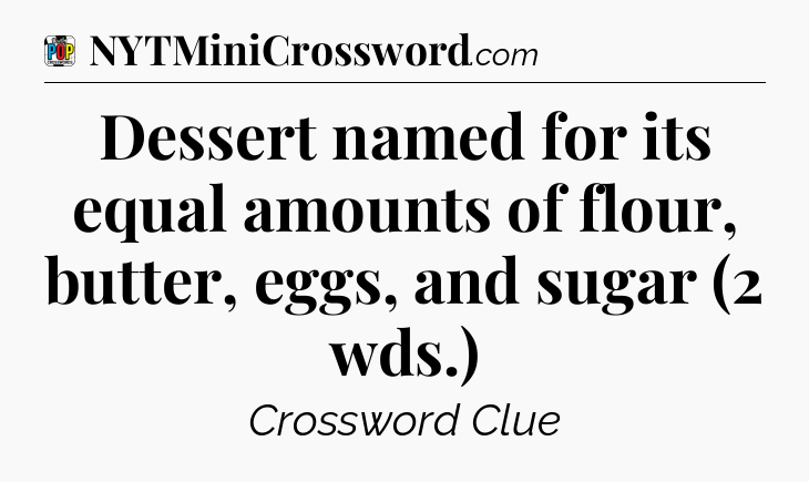 Dessert named for its equal amounts of flour, butter, eggs, and sugar (2 wds.) Crossword Clue