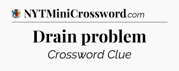 Drain problem Crossword Clue