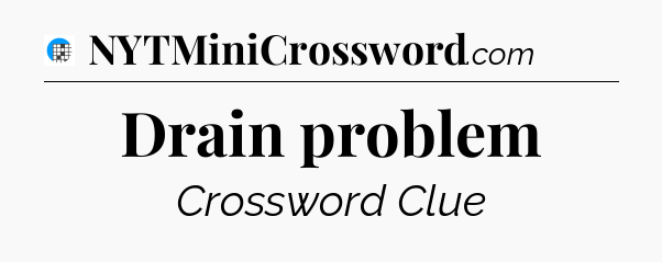 Drain problem Crossword Clue