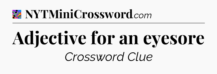 Adjective for an eyesore Crossword Clue