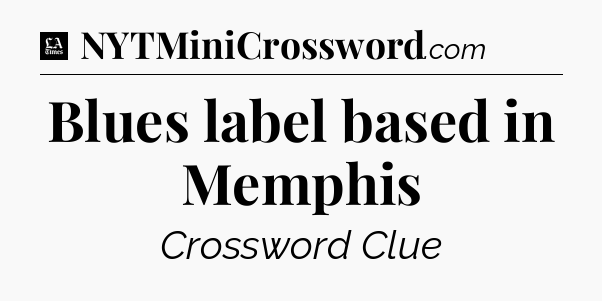 Blues label based in Memphis - LA Times Crossword