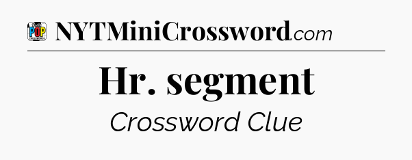 Hr. segment Crossword Clue