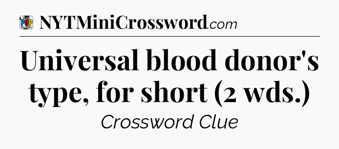 Universal blood donor's type, for short (2 wds.) Crossword Clue