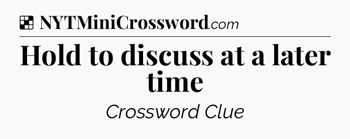 Solution: Hold to discuss at a later time - NYT Crossword