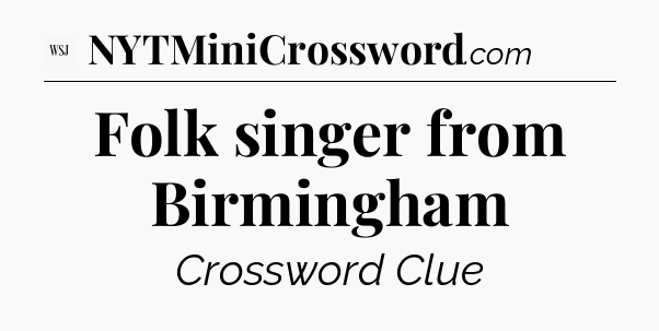 Folk singer from Birmingham - WSJ Crossword