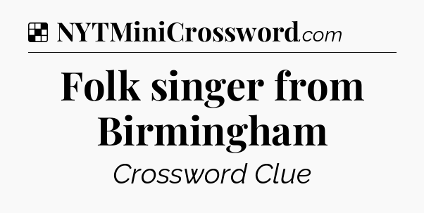 Solution: Folk singer from Birmingham - NYT Crossword