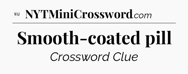 Smooth-coated pill - WSJ Crossword