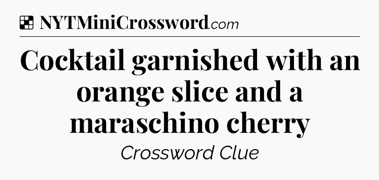 Solution: Cocktail garnished with an orange slice and a maraschino cherry - NYT Crossword