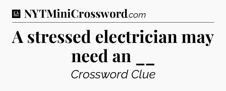 A stressed electrician may need an __ - LA Times Crossword