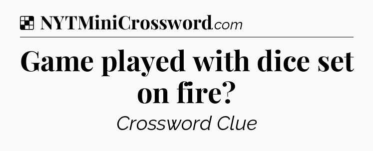 Solution: Game played with dice set on fire - NYT Crossword