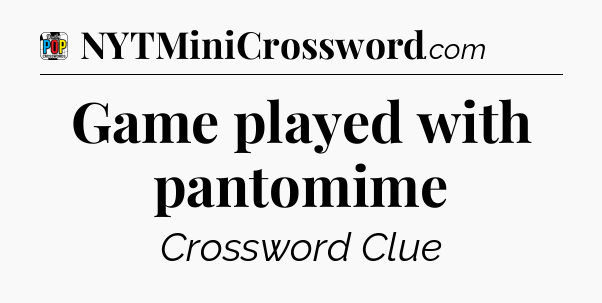 Game played with pantomime Crossword Clue