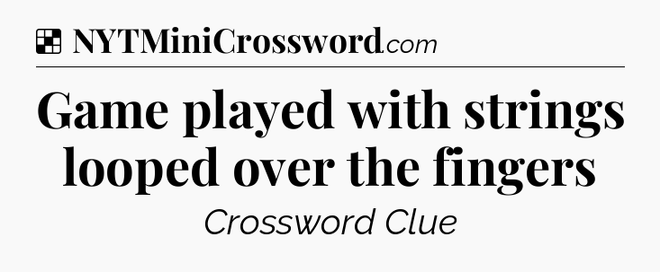 Solution: Game played with strings looped over the fingers - NYT Crossword