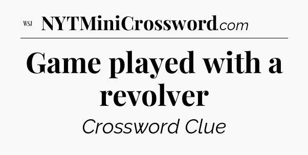 Game played with a revolver - WSJ Crossword