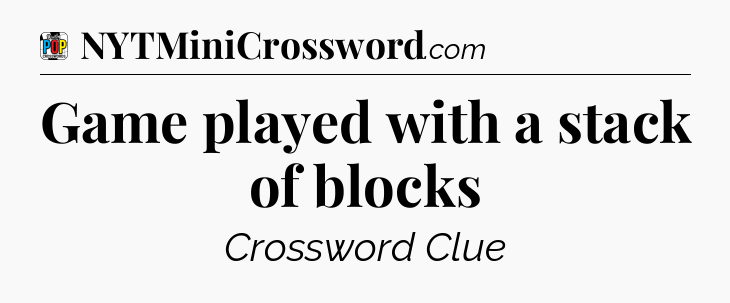 Game played with a stack of blocks Crossword Clue