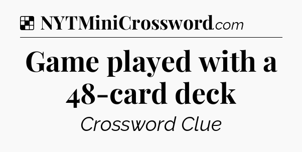 Solution: Game played with a 48-card deck - NYT Crossword