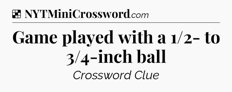 Solution: Game played with a 1/2- to 3/4-inch ball - NYT Crossword