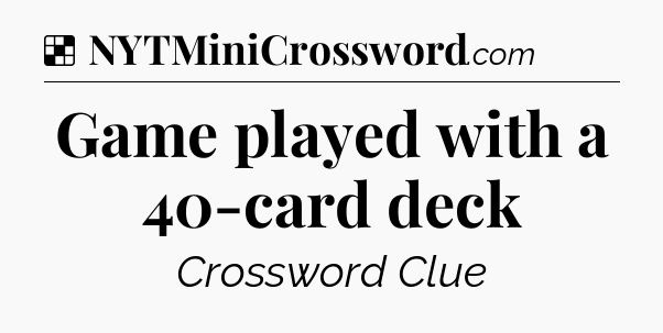 Solution: Game played with a 40-card deck - NYT Crossword