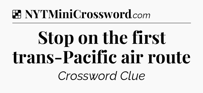 Solution: Stop on the first trans-Pacific air route - NYT Crossword