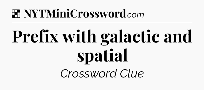 Solution: Prefix with galactic and spatial - NYT Crossword