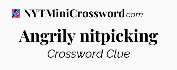 Angrily nitpicking Crossword Clue