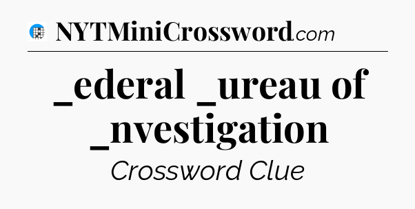 _ederal _ureau of _nvestigation Crossword Clue