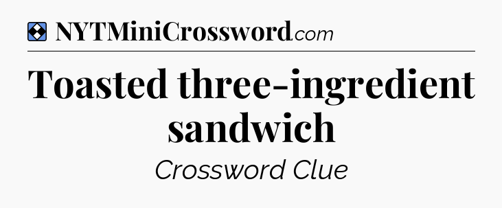 Solution: Toasted three-ingredient sandwich - NYT Mini Crossword
