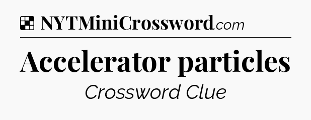 Solution: Accelerator particles - NYT Crossword