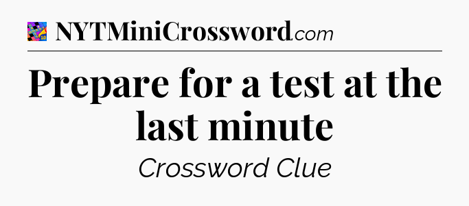 Prepare for a test at the last minute Crossword Clue