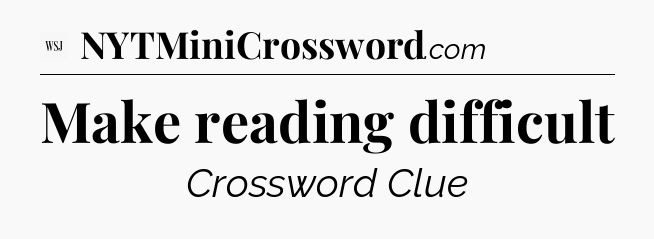 Make reading difficult - WSJ Crossword