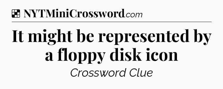 Solution: It might be represented by a floppy disk icon - NYT Crossword