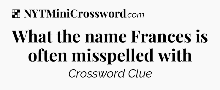 Solution: What the name Frances is often misspelled with - NYT Crossword