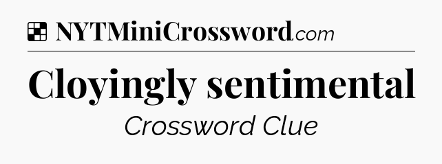 Solution: Cloyingly sentimental - NYT Crossword