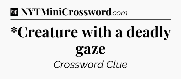 *Creature with a deadly gaze Crossword Clue
