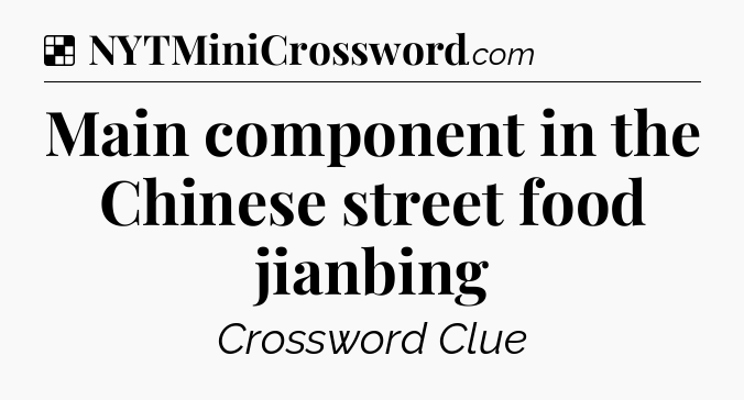 Solution: Main component in the Chinese street food jianbing - NYT Crossword