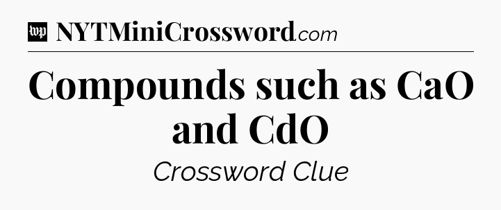 Compounds such as CaO and CdO Crossword Clue