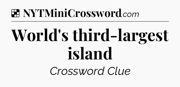 Solution: World's third-largest island - NYT Crossword